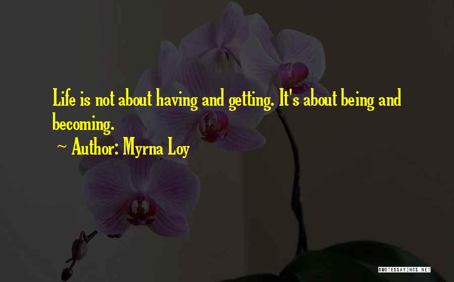 Myrna Loy Quotes: Life Is Not About Having And Getting. It's About Being And Becoming.
