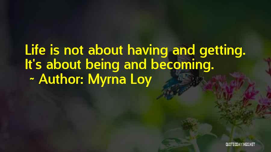 Myrna Loy Quotes: Life Is Not About Having And Getting. It's About Being And Becoming.