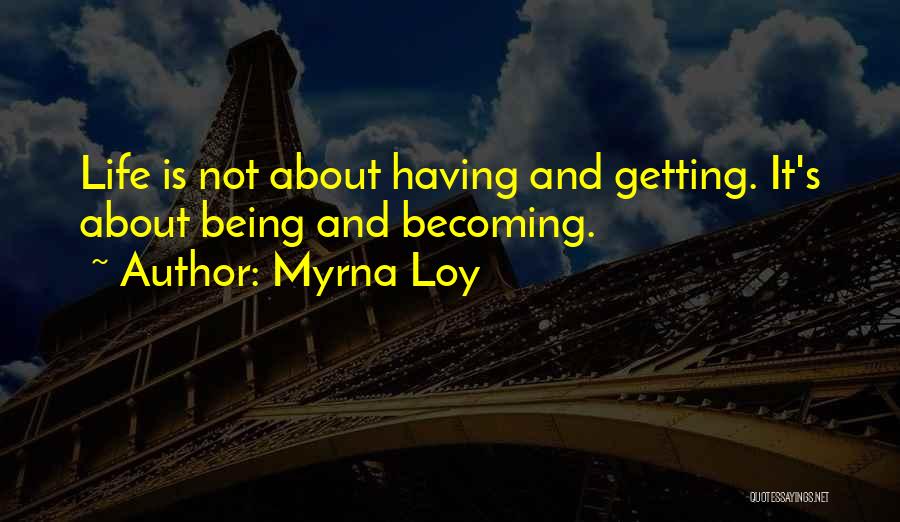 Myrna Loy Quotes: Life Is Not About Having And Getting. It's About Being And Becoming.
