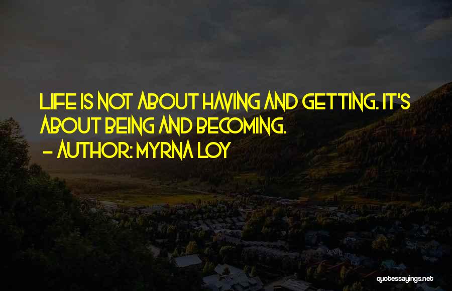 Myrna Loy Quotes: Life Is Not About Having And Getting. It's About Being And Becoming.