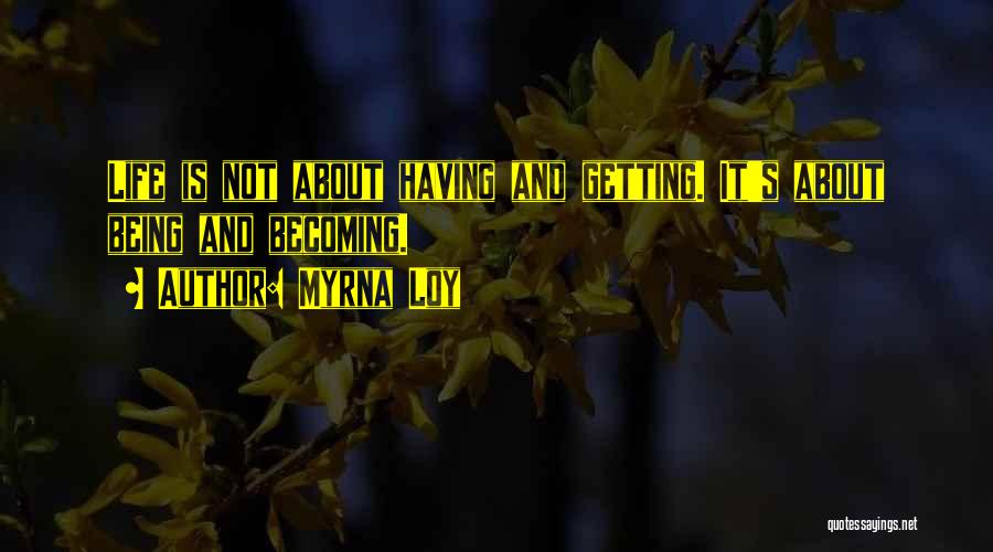 Myrna Loy Quotes: Life Is Not About Having And Getting. It's About Being And Becoming.