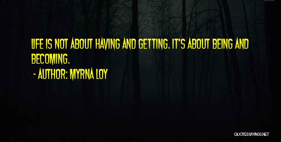 Myrna Loy Quotes: Life Is Not About Having And Getting. It's About Being And Becoming.