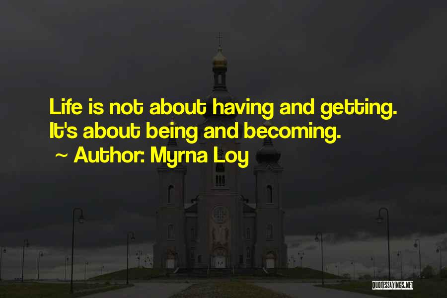 Myrna Loy Quotes: Life Is Not About Having And Getting. It's About Being And Becoming.