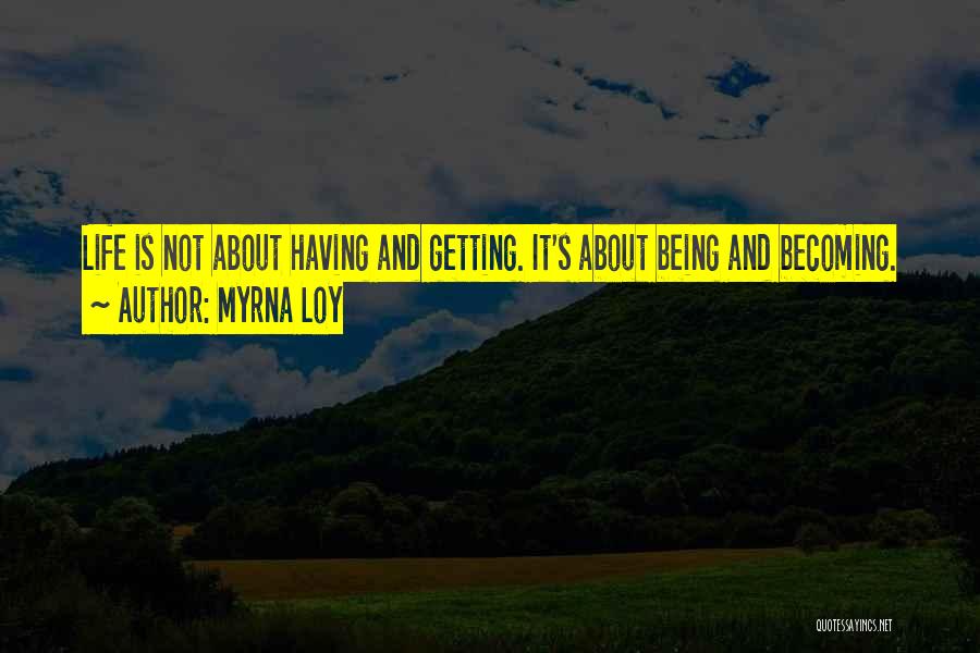 Myrna Loy Quotes: Life Is Not About Having And Getting. It's About Being And Becoming.