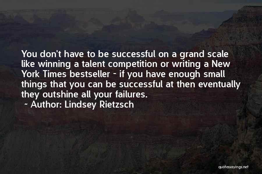 Lindsey Rietzsch Quotes: You Don't Have To Be Successful On A Grand Scale Like Winning A Talent Competition Or Writing A New York