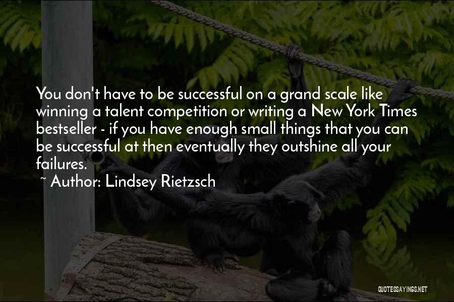 Lindsey Rietzsch Quotes: You Don't Have To Be Successful On A Grand Scale Like Winning A Talent Competition Or Writing A New York