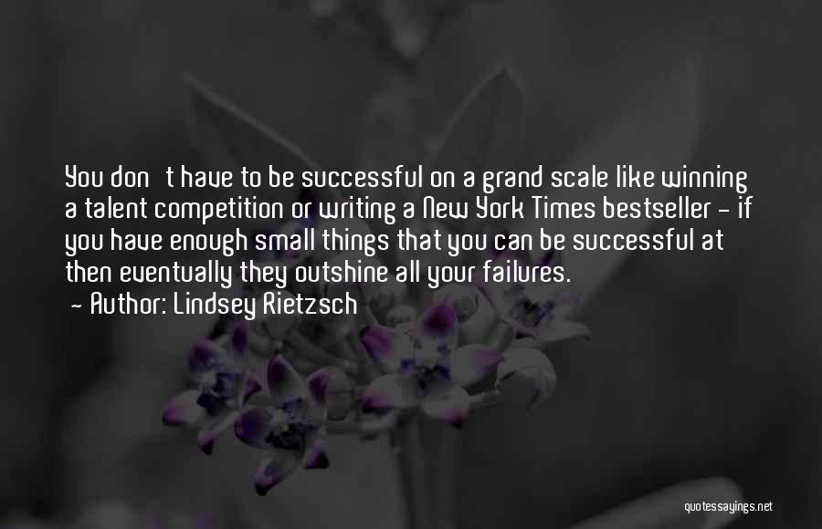 Lindsey Rietzsch Quotes: You Don't Have To Be Successful On A Grand Scale Like Winning A Talent Competition Or Writing A New York