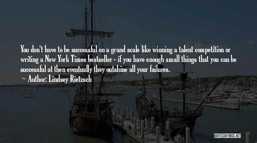 Lindsey Rietzsch Quotes: You Don't Have To Be Successful On A Grand Scale Like Winning A Talent Competition Or Writing A New York