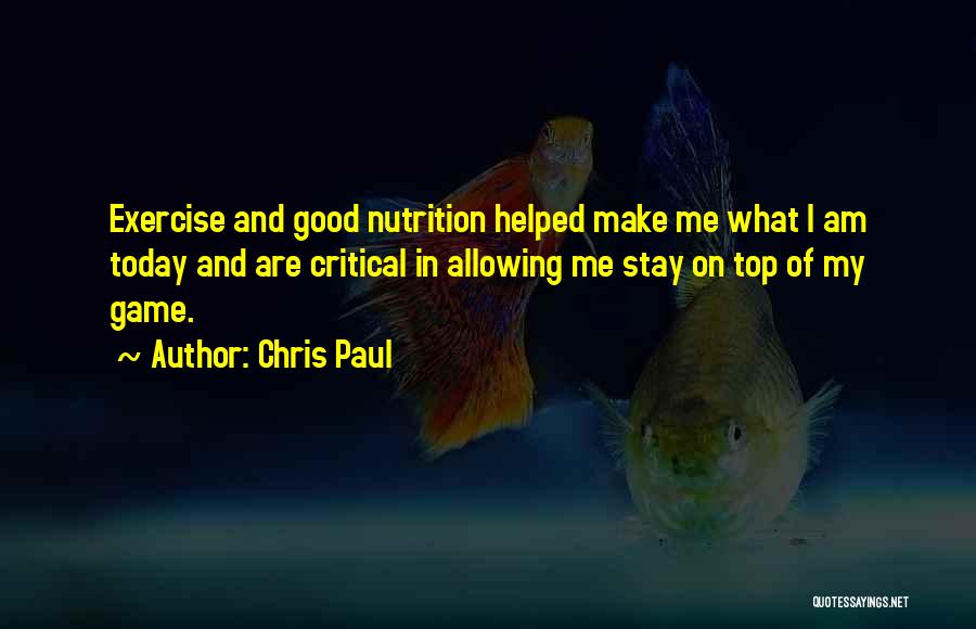 Chris Paul Quotes: Exercise And Good Nutrition Helped Make Me What I Am Today And Are Critical In Allowing Me Stay On Top