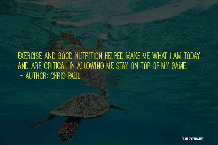 Chris Paul Quotes: Exercise And Good Nutrition Helped Make Me What I Am Today And Are Critical In Allowing Me Stay On Top