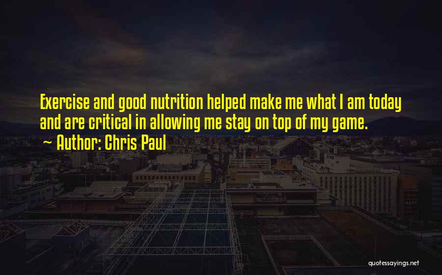 Chris Paul Quotes: Exercise And Good Nutrition Helped Make Me What I Am Today And Are Critical In Allowing Me Stay On Top