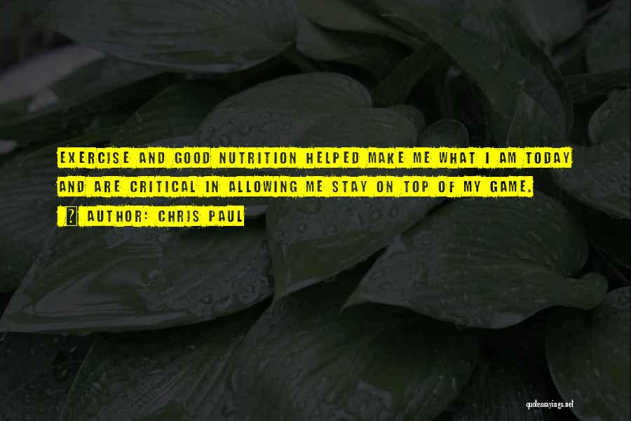 Chris Paul Quotes: Exercise And Good Nutrition Helped Make Me What I Am Today And Are Critical In Allowing Me Stay On Top