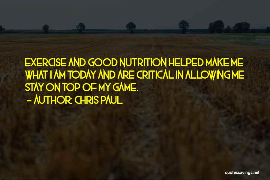 Chris Paul Quotes: Exercise And Good Nutrition Helped Make Me What I Am Today And Are Critical In Allowing Me Stay On Top