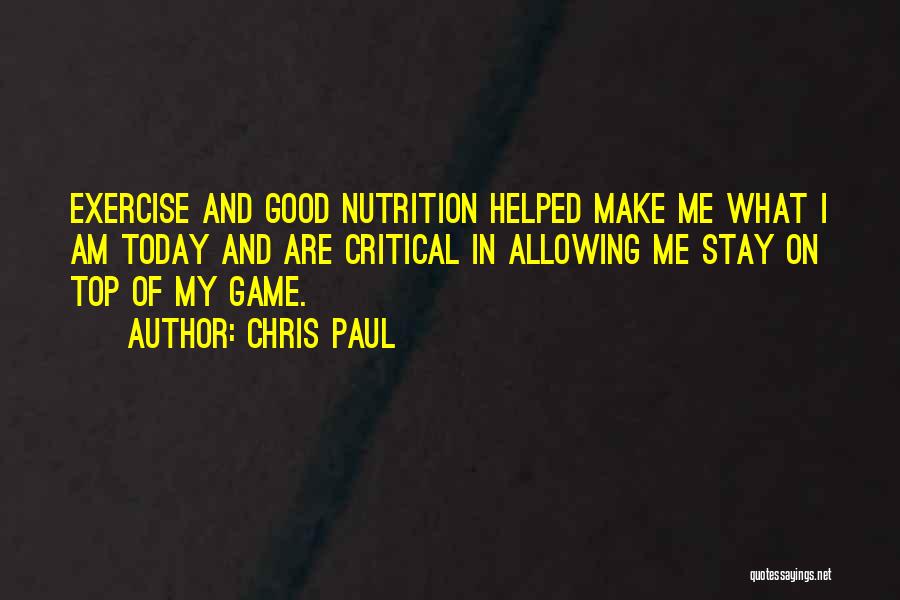 Chris Paul Quotes: Exercise And Good Nutrition Helped Make Me What I Am Today And Are Critical In Allowing Me Stay On Top