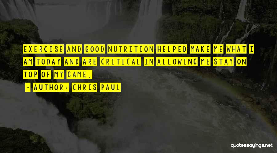 Chris Paul Quotes: Exercise And Good Nutrition Helped Make Me What I Am Today And Are Critical In Allowing Me Stay On Top