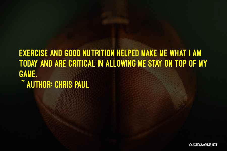 Chris Paul Quotes: Exercise And Good Nutrition Helped Make Me What I Am Today And Are Critical In Allowing Me Stay On Top