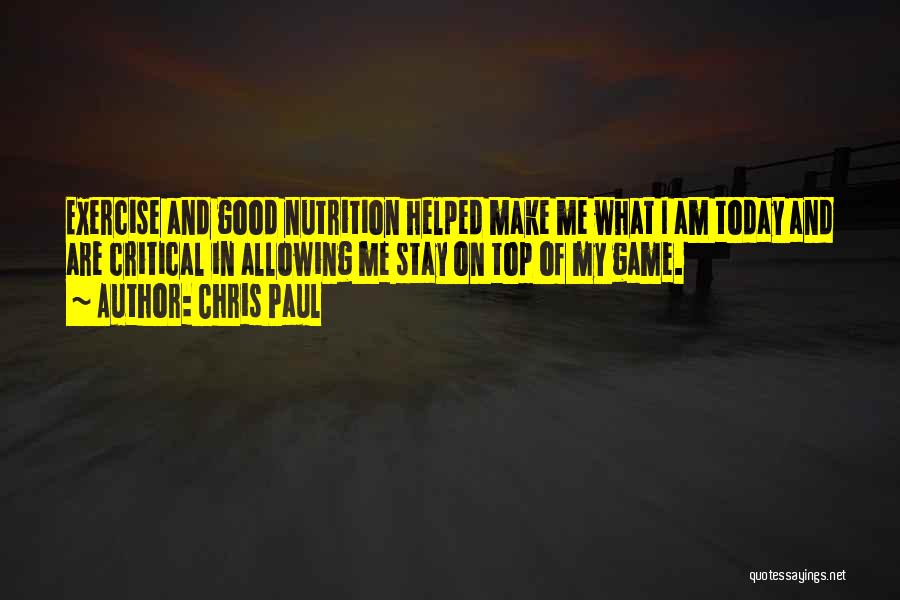 Chris Paul Quotes: Exercise And Good Nutrition Helped Make Me What I Am Today And Are Critical In Allowing Me Stay On Top