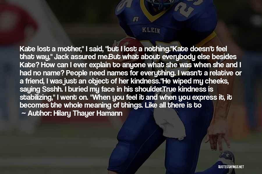 Hilary Thayer Hamann Quotes: Kate Lost A Mother, I Said, But I Lost A Nothing.kate Doesn't Feel That Way, Jack Assured Me.but What About