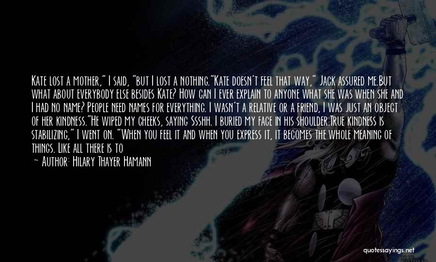 Hilary Thayer Hamann Quotes: Kate Lost A Mother, I Said, But I Lost A Nothing.kate Doesn't Feel That Way, Jack Assured Me.but What About