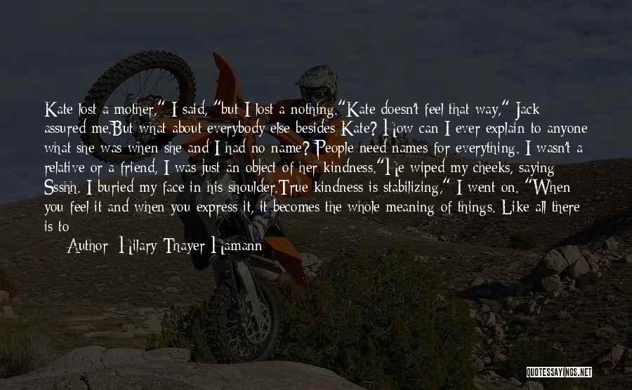 Hilary Thayer Hamann Quotes: Kate Lost A Mother, I Said, But I Lost A Nothing.kate Doesn't Feel That Way, Jack Assured Me.but What About