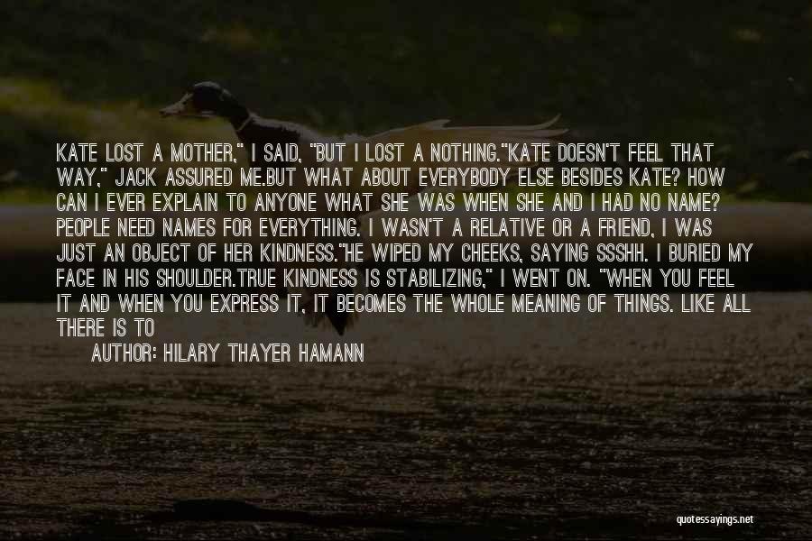 Hilary Thayer Hamann Quotes: Kate Lost A Mother, I Said, But I Lost A Nothing.kate Doesn't Feel That Way, Jack Assured Me.but What About
