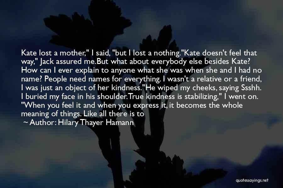 Hilary Thayer Hamann Quotes: Kate Lost A Mother, I Said, But I Lost A Nothing.kate Doesn't Feel That Way, Jack Assured Me.but What About