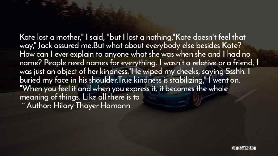 Hilary Thayer Hamann Quotes: Kate Lost A Mother, I Said, But I Lost A Nothing.kate Doesn't Feel That Way, Jack Assured Me.but What About