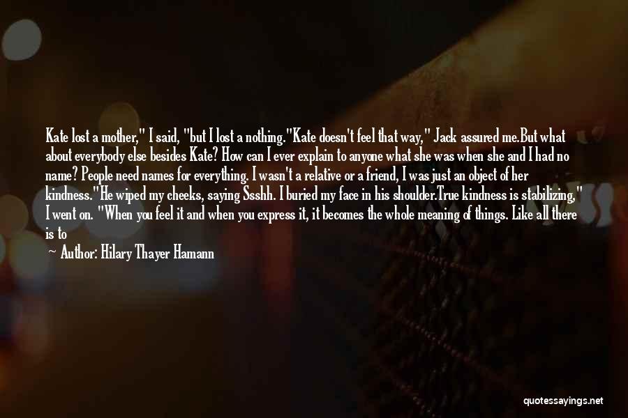 Hilary Thayer Hamann Quotes: Kate Lost A Mother, I Said, But I Lost A Nothing.kate Doesn't Feel That Way, Jack Assured Me.but What About