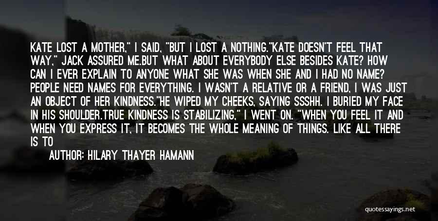 Hilary Thayer Hamann Quotes: Kate Lost A Mother, I Said, But I Lost A Nothing.kate Doesn't Feel That Way, Jack Assured Me.but What About