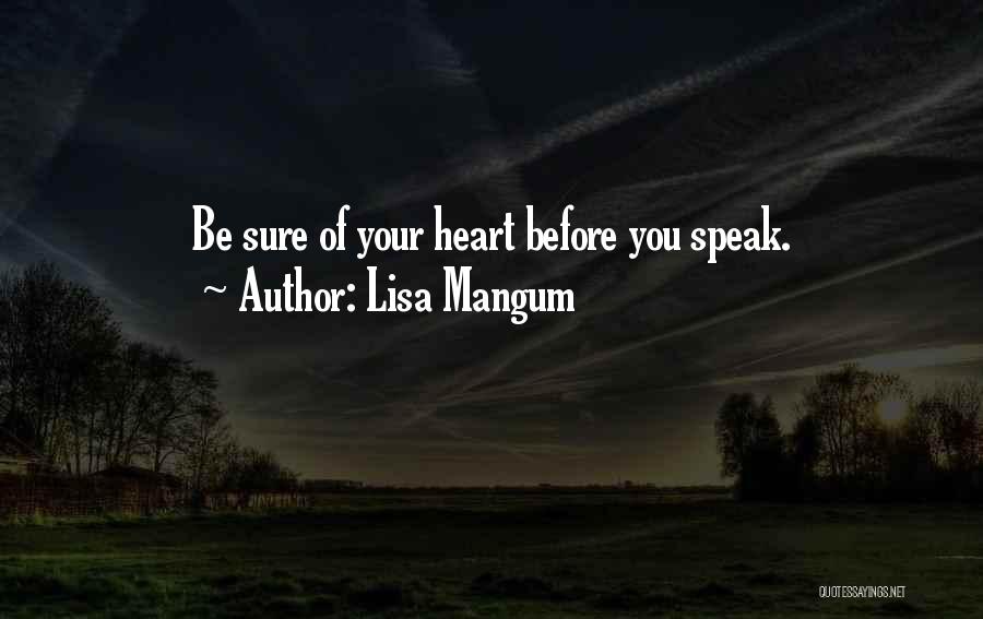 Lisa Mangum Quotes: Be Sure Of Your Heart Before You Speak.
