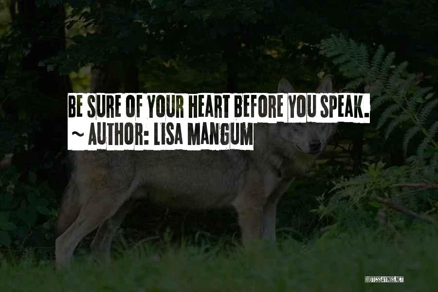 Lisa Mangum Quotes: Be Sure Of Your Heart Before You Speak.