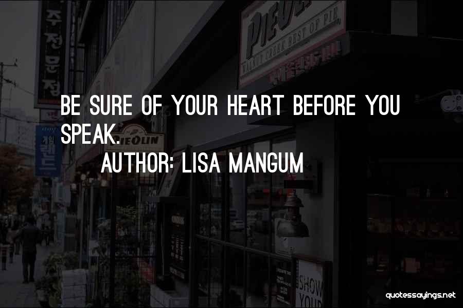 Lisa Mangum Quotes: Be Sure Of Your Heart Before You Speak.