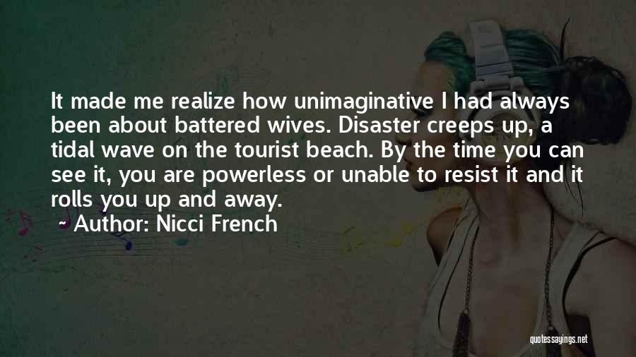 Nicci French Quotes: It Made Me Realize How Unimaginative I Had Always Been About Battered Wives. Disaster Creeps Up, A Tidal Wave On