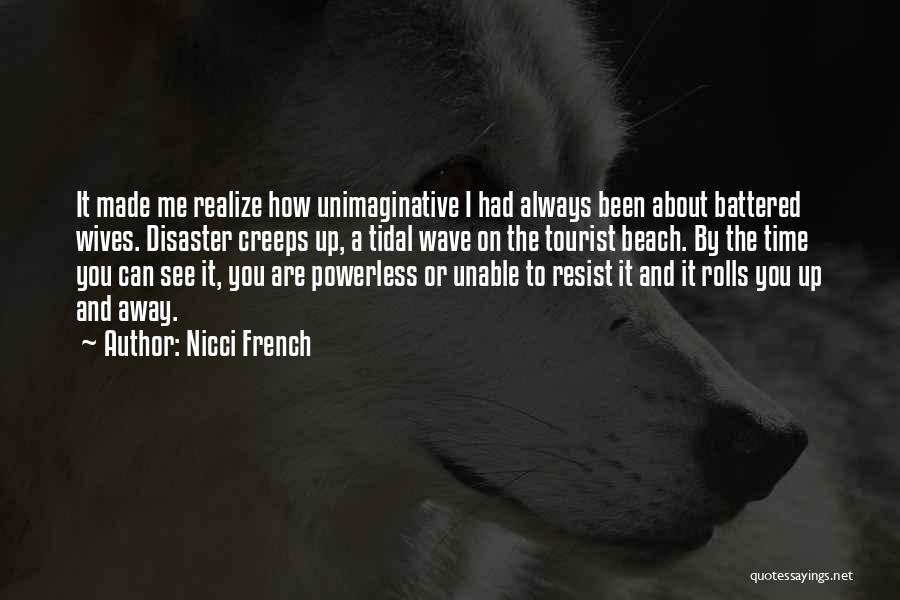 Nicci French Quotes: It Made Me Realize How Unimaginative I Had Always Been About Battered Wives. Disaster Creeps Up, A Tidal Wave On