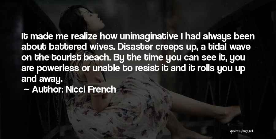 Nicci French Quotes: It Made Me Realize How Unimaginative I Had Always Been About Battered Wives. Disaster Creeps Up, A Tidal Wave On