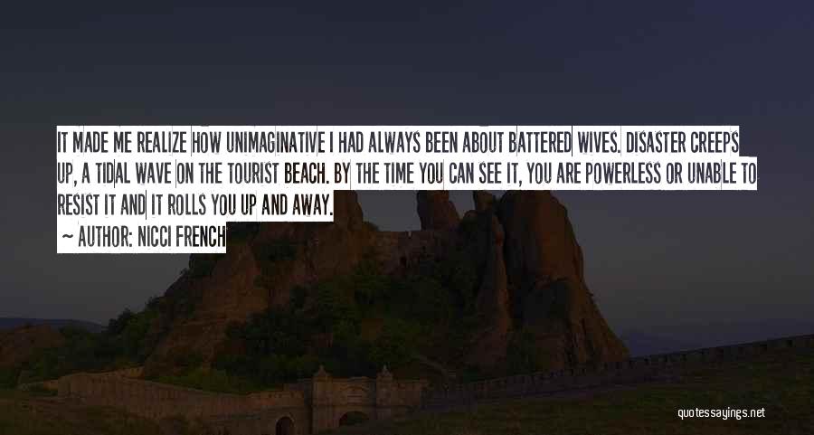 Nicci French Quotes: It Made Me Realize How Unimaginative I Had Always Been About Battered Wives. Disaster Creeps Up, A Tidal Wave On