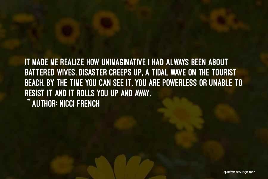 Nicci French Quotes: It Made Me Realize How Unimaginative I Had Always Been About Battered Wives. Disaster Creeps Up, A Tidal Wave On