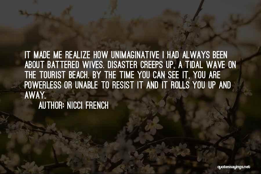 Nicci French Quotes: It Made Me Realize How Unimaginative I Had Always Been About Battered Wives. Disaster Creeps Up, A Tidal Wave On