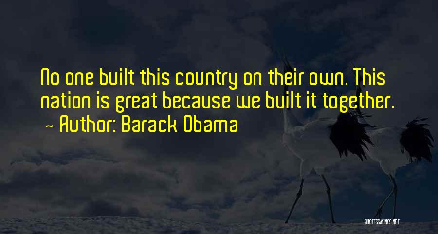 Barack Obama Quotes: No One Built This Country On Their Own. This Nation Is Great Because We Built It Together.