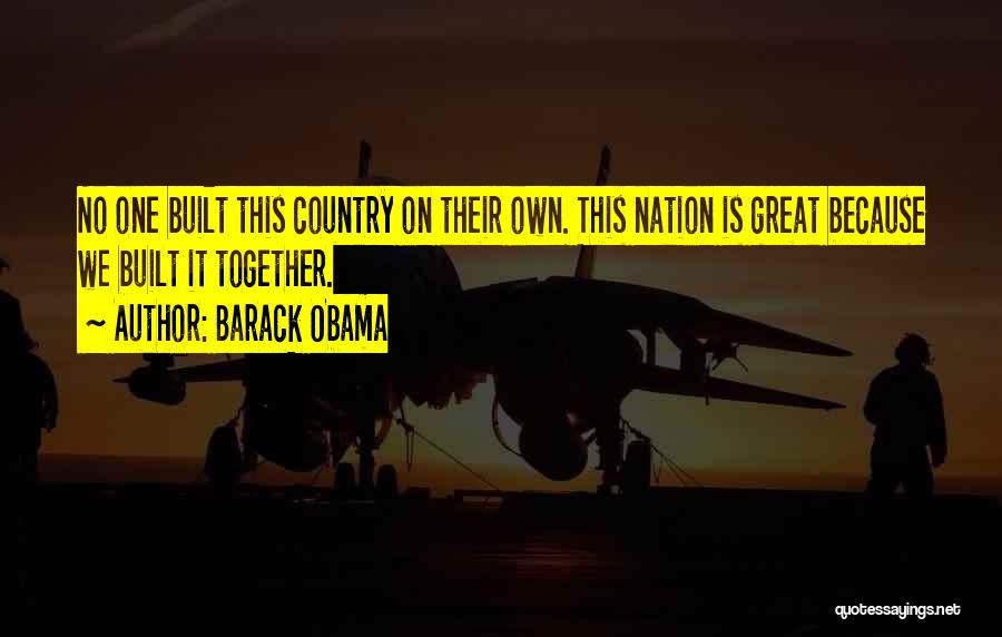 Barack Obama Quotes: No One Built This Country On Their Own. This Nation Is Great Because We Built It Together.