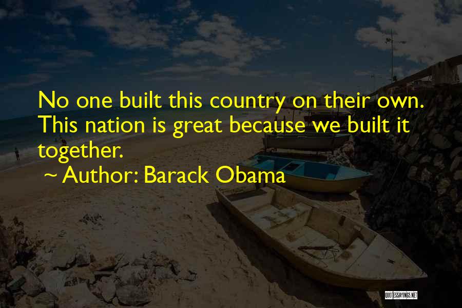 Barack Obama Quotes: No One Built This Country On Their Own. This Nation Is Great Because We Built It Together.