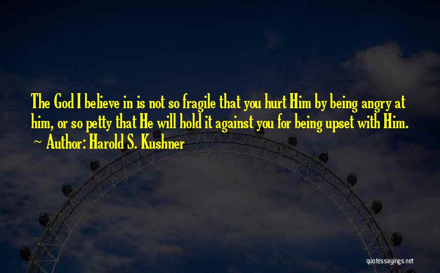 Harold S. Kushner Quotes: The God I Believe In Is Not So Fragile That You Hurt Him By Being Angry At Him, Or So