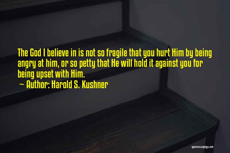 Harold S. Kushner Quotes: The God I Believe In Is Not So Fragile That You Hurt Him By Being Angry At Him, Or So