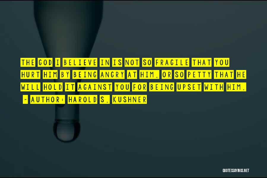 Harold S. Kushner Quotes: The God I Believe In Is Not So Fragile That You Hurt Him By Being Angry At Him, Or So