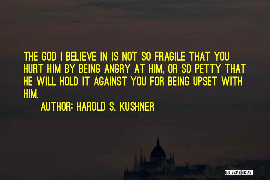 Harold S. Kushner Quotes: The God I Believe In Is Not So Fragile That You Hurt Him By Being Angry At Him, Or So