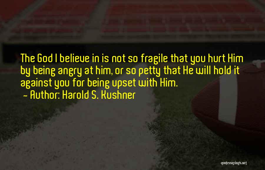 Harold S. Kushner Quotes: The God I Believe In Is Not So Fragile That You Hurt Him By Being Angry At Him, Or So