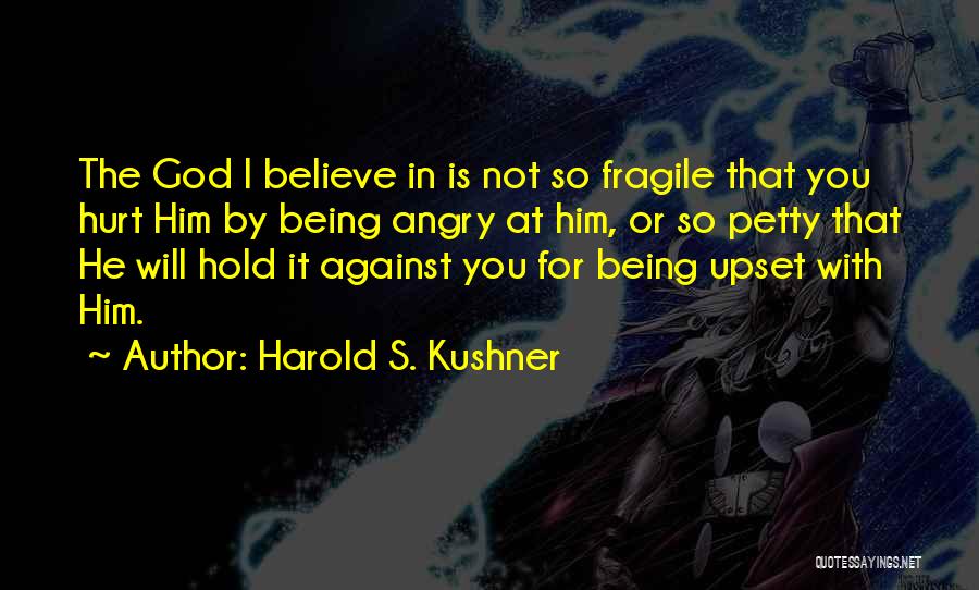 Harold S. Kushner Quotes: The God I Believe In Is Not So Fragile That You Hurt Him By Being Angry At Him, Or So