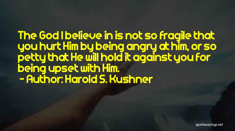 Harold S. Kushner Quotes: The God I Believe In Is Not So Fragile That You Hurt Him By Being Angry At Him, Or So