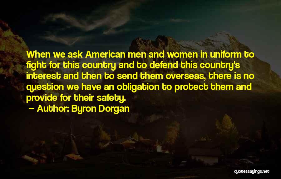 Byron Dorgan Quotes: When We Ask American Men And Women In Uniform To Fight For This Country And To Defend This Country's Interest