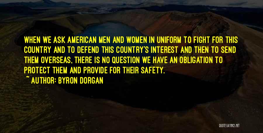 Byron Dorgan Quotes: When We Ask American Men And Women In Uniform To Fight For This Country And To Defend This Country's Interest